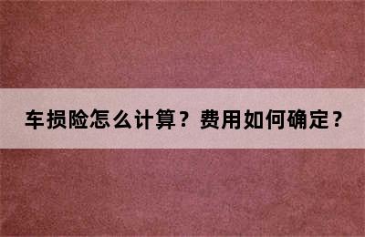 车损险怎么计算？费用如何确定？