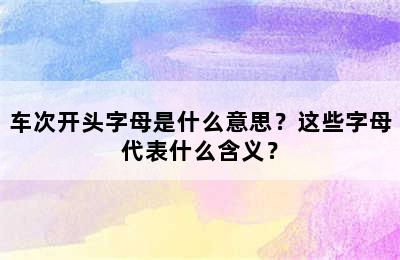 车次开头字母是什么意思？这些字母代表什么含义？