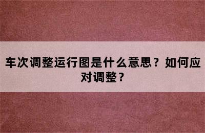 车次调整运行图是什么意思？如何应对调整？