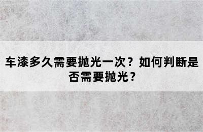 车漆多久需要抛光一次？如何判断是否需要抛光？