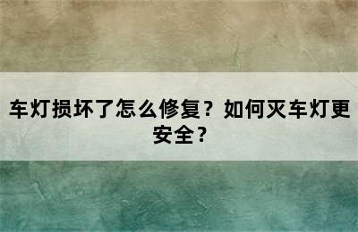 车灯损坏了怎么修复？如何灭车灯更安全？