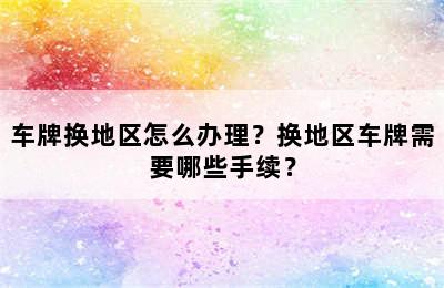 车牌换地区怎么办理？换地区车牌需要哪些手续？