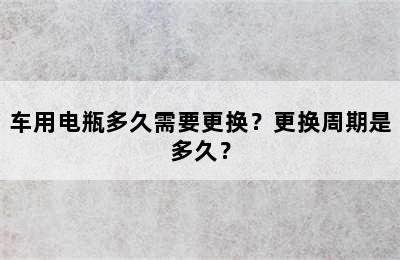 车用电瓶多久需要更换？更换周期是多久？