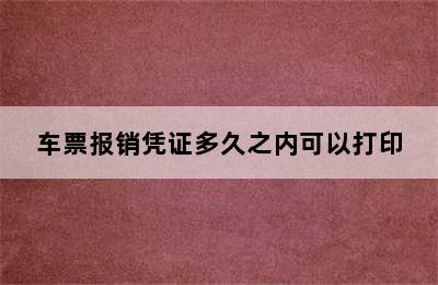 车票报销凭证多久之内可以打印