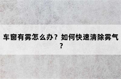 车窗有雾怎么办？如何快速清除雾气？