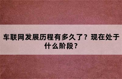 车联网发展历程有多久了？现在处于什么阶段？