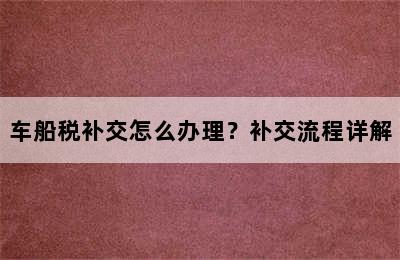 车船税补交怎么办理？补交流程详解