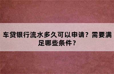 车贷银行流水多久可以申请？需要满足哪些条件？