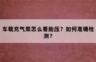 车载充气泵怎么看胎压？如何准确检测？