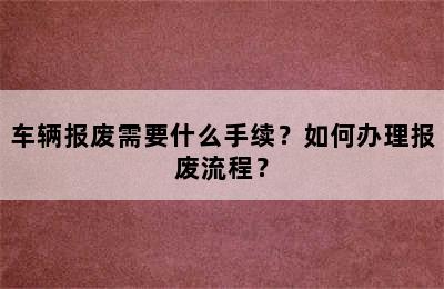 车辆报废需要什么手续？如何办理报废流程？