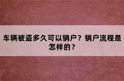 车辆被盗多久可以销户？销户流程是怎样的？