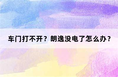 车门打不开？朗逸没电了怎么办？