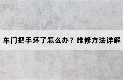 车门把手坏了怎么办？维修方法详解