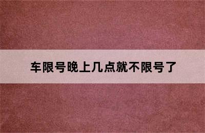 车限号晚上几点就不限号了