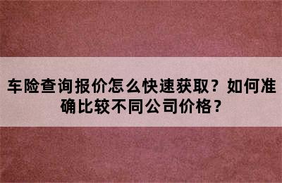 车险查询报价怎么快速获取？如何准确比较不同公司价格？