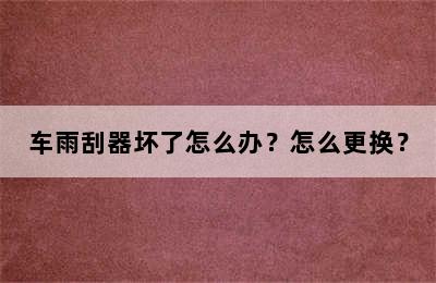 车雨刮器坏了怎么办？怎么更换？