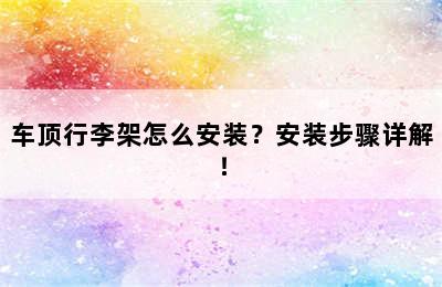 车顶行李架怎么安装？安装步骤详解！