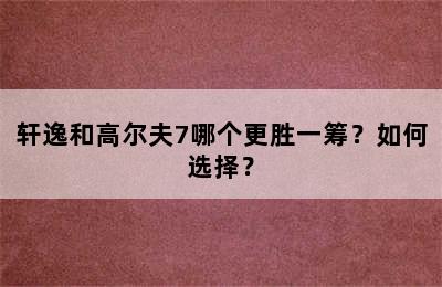 轩逸和高尔夫7哪个更胜一筹？如何选择？