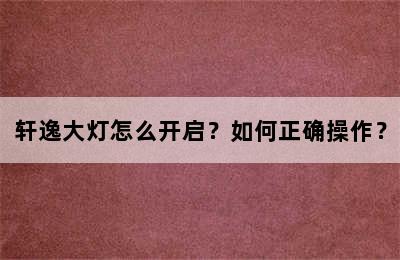 轩逸大灯怎么开启？如何正确操作？