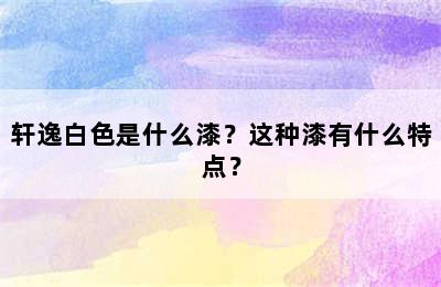 轩逸白色是什么漆？这种漆有什么特点？