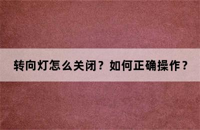 转向灯怎么关闭？如何正确操作？