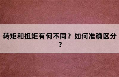 转矩和扭矩有何不同？如何准确区分？