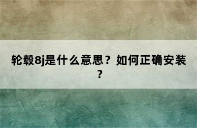 轮毂8j是什么意思？如何正确安装？