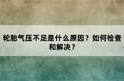 轮胎气压不足是什么原因？如何检查和解决？