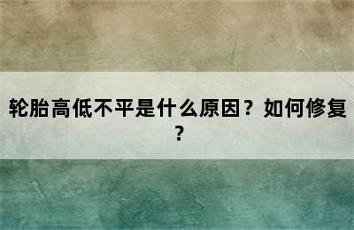 轮胎高低不平是什么原因？如何修复？