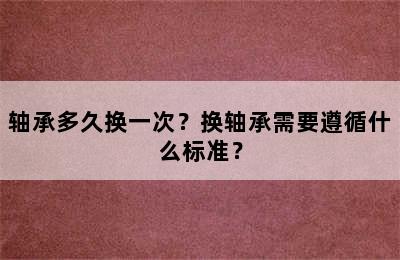 轴承多久换一次？换轴承需要遵循什么标准？