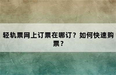 轻轨票网上订票在哪订？如何快速购票？