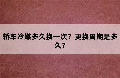 轿车冷媒多久换一次？更换周期是多久？