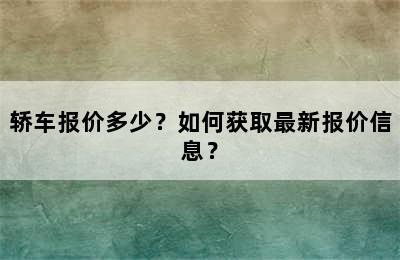 轿车报价多少？如何获取最新报价信息？