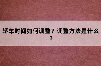 轿车时间如何调整？调整方法是什么？