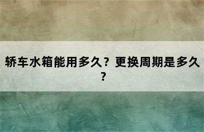 轿车水箱能用多久？更换周期是多久？