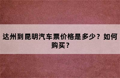 达州到昆明汽车票价格是多少？如何购买？