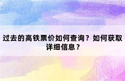 过去的高铁票价如何查询？如何获取详细信息？