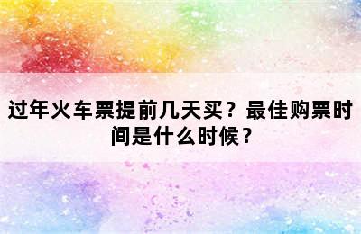 过年火车票提前几天买？最佳购票时间是什么时候？