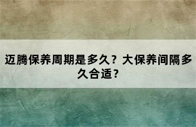 迈腾保养周期是多久？大保养间隔多久合适？