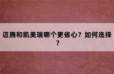 迈腾和凯美瑞哪个更省心？如何选择？