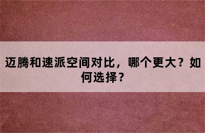 迈腾和速派空间对比，哪个更大？如何选择？