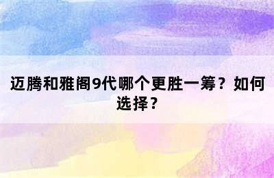 迈腾和雅阁9代哪个更胜一筹？如何选择？