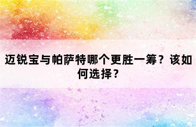 迈锐宝与帕萨特哪个更胜一筹？该如何选择？