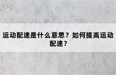 运动配速是什么意思？如何提高运动配速？