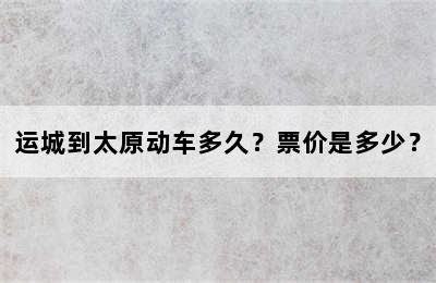 运城到太原动车多久？票价是多少？