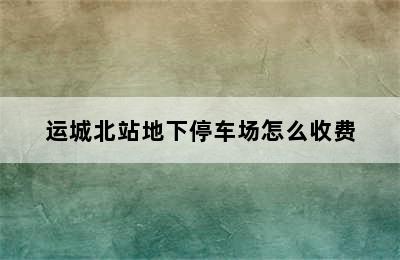 运城北站地下停车场怎么收费