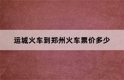 运城火车到郑州火车票价多少