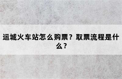 运城火车站怎么购票？取票流程是什么？