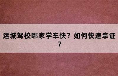 运城驾校哪家学车快？如何快速拿证？