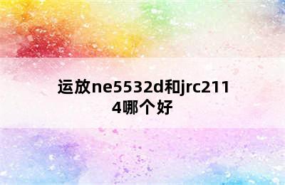 运放ne5532d和jrc2114哪个好